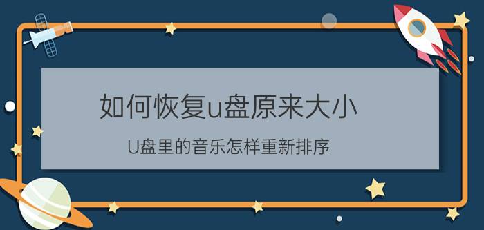 如何恢复u盘原来大小 U盘里的音乐怎样重新排序？